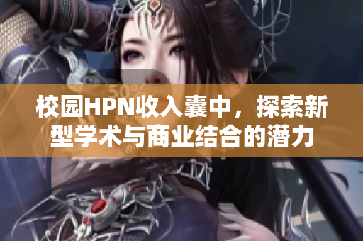 校园HPN收入囊中，探索新型学术与商业结合的潜力