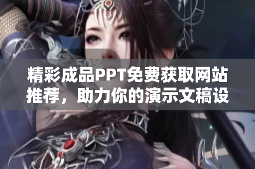精彩成品PPT免费获取网站推荐，助力你的演示文稿设计