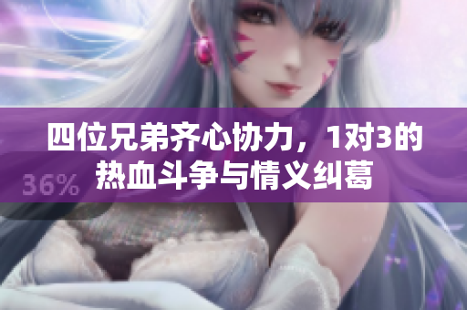 四位兄弟齐心协力，1对3的热血斗争与情义纠葛