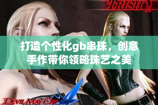 打造个性化gb串珠，创意手作带你领略珠艺之美