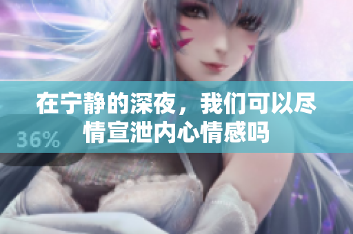 在宁静的深夜，我们可以尽情宣泄内心情感吗