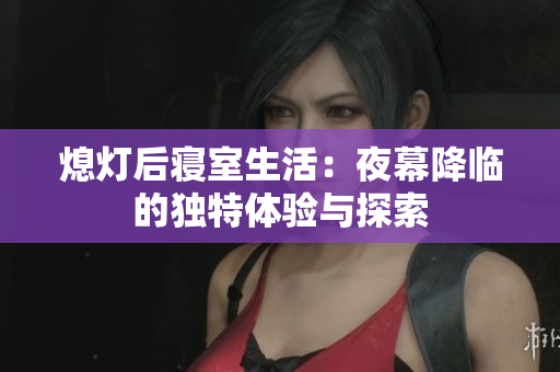 熄灯后寝室生活：夜幕降临的独特体验与探索