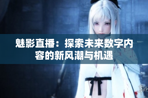 魅影直播：探索未来数字内容的新风潮与机遇