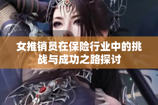 女推销员在保险行业中的挑战与成功之路探讨
