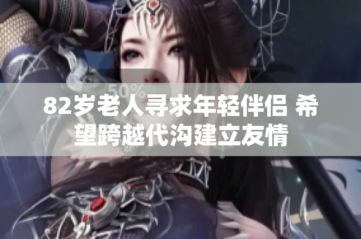 82岁老人寻求年轻伴侣 希望跨越代沟建立友情