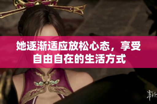 她逐渐适应放松心态，享受自由自在的生活方式