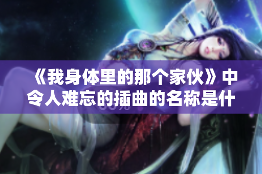 《我身体里的那个家伙》中令人难忘的插曲的名称是什么