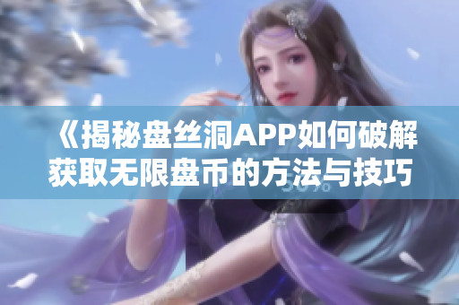 《揭秘盘丝洞APP如何破解获取无限盘币的方法与技巧》