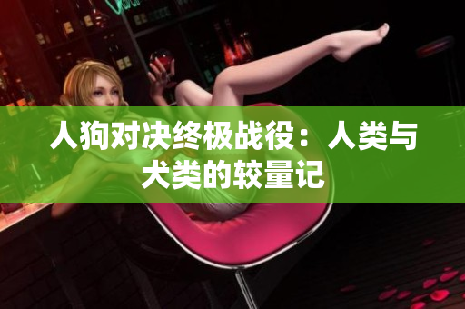 人狗对决终极战役：人类与犬类的较量记