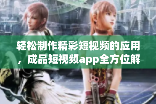 轻松制作精彩短视频的应用，成品短视频app全方位解析