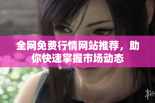 全网免费行情网站推荐，助你快速掌握市场动态