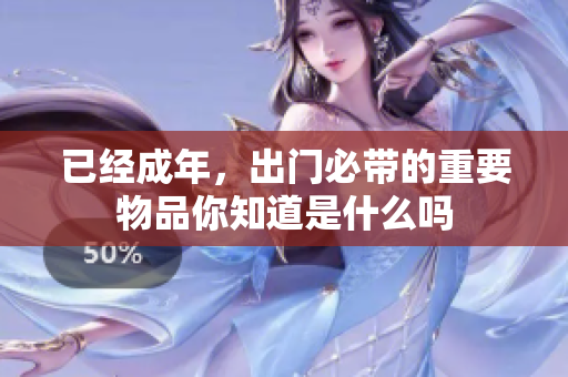 已经成年，出门必带的重要物品你知道是什么吗