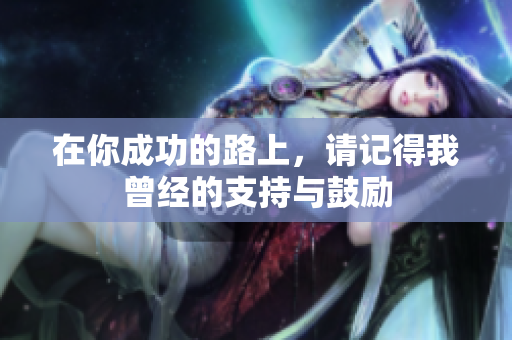 在你成功的路上，请记得我曾经的支持与鼓励