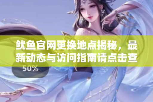 鱿鱼官网更换地点揭秘，最新动态与访问指南请点击查看