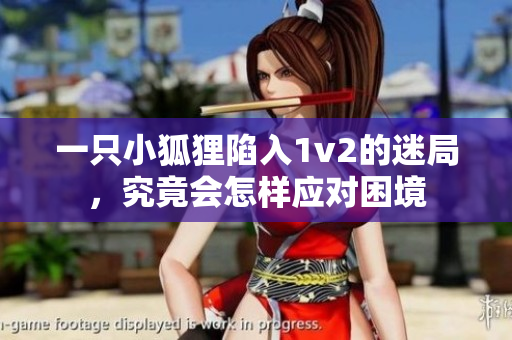 一只小狐狸陷入1v2的迷局，究竟会怎样应对困境