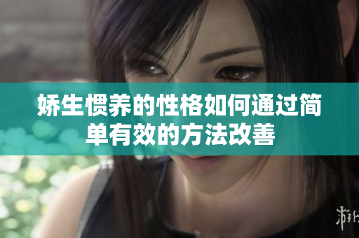 娇生惯养的性格如何通过简单有效的方法改善