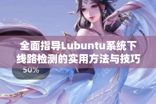 全面指导Lubuntu系统下线路检测的实用方法与技巧