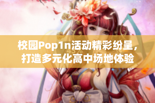 校园Pop1n活动精彩纷呈，打造多元化高中场地体验