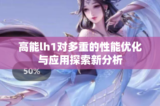 高能lh1对多重的性能优化与应用探索新分析
