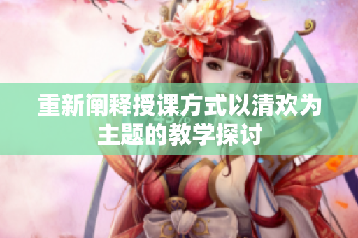 重新阐释授课方式以清欢为主题的教学探讨