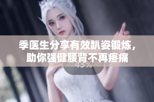 季医生分享有效趴姿锻炼，助你强健腰背不再疼痛