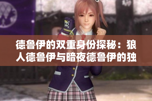 德鲁伊的双重身份探秘：狼人德鲁伊与暗夜德鲁伊的独特魅力