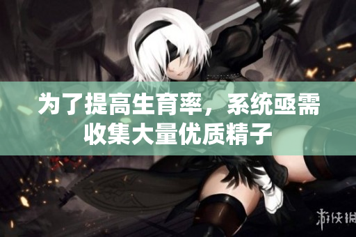 为了提高生育率，系统亟需收集大量优质精子