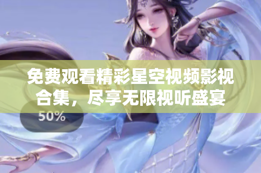 免费观看精彩星空视频影视合集，尽享无限视听盛宴