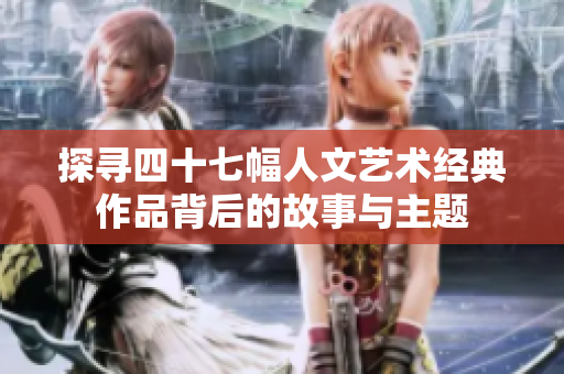 探寻四十七幅人文艺术经典作品背后的故事与主题