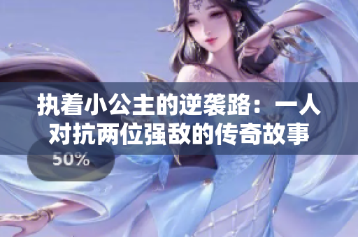 执着小公主的逆袭路：一人对抗两位强敌的传奇故事