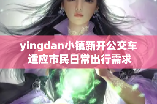 yingdan小镇新开公交车 适应市民日常出行需求