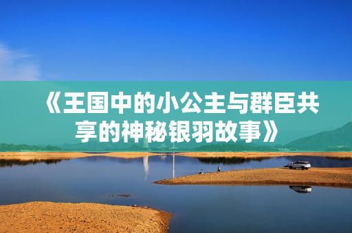 《王国中的小公主与群臣共享的神秘银羽故事》