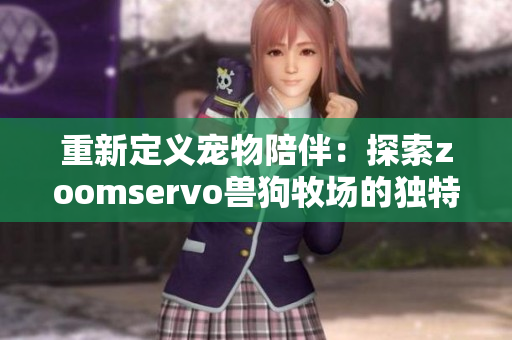 重新定义宠物陪伴：探索zoomservo兽狗牧场的独特魅力
