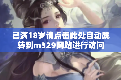 已满18岁请点击此处自动跳转到m329网站进行访问