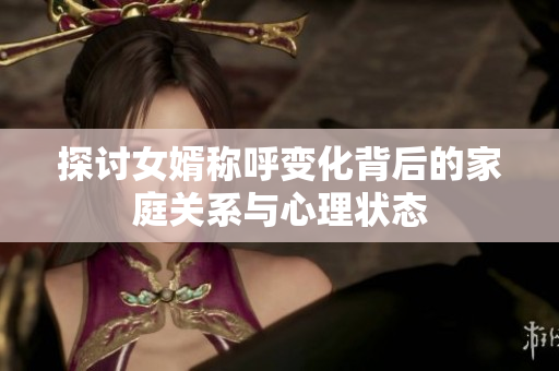 探讨女婿称呼变化背后的家庭关系与心理状态
