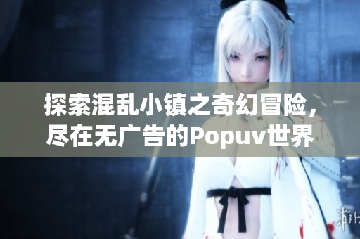 探索混乱小镇之奇幻冒险，尽在无广告的Popuv世界