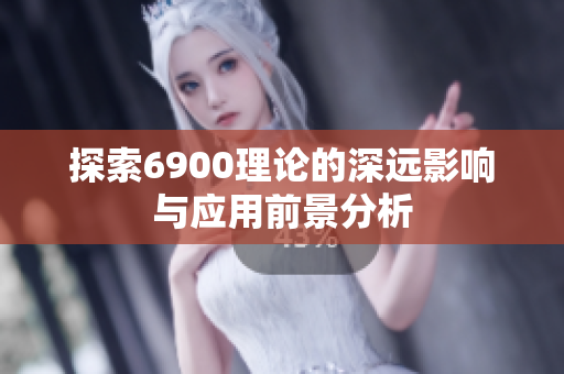 探索6900理论的深远影响与应用前景分析