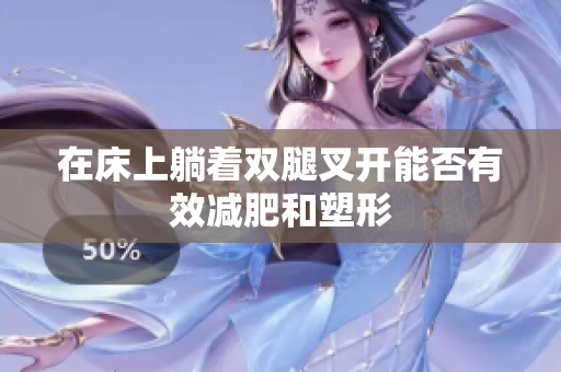 在床上躺着双腿叉开能否有效减肥和塑形