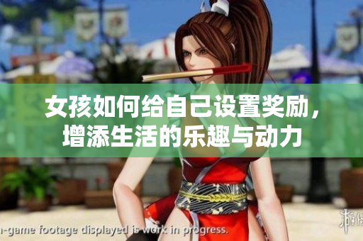 女孩如何给自己设置奖励，增添生活的乐趣与动力