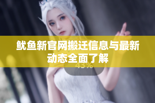 鱿鱼新官网搬迁信息与最新动态全面了解