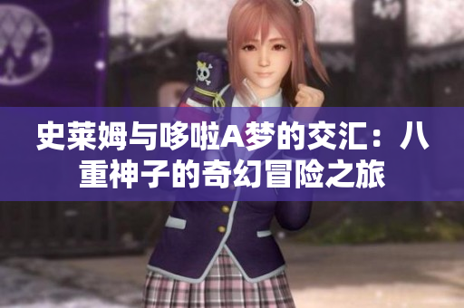 史莱姆与哆啦A梦的交汇：八重神子的奇幻冒险之旅