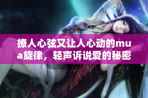 撩人心弦又让人心动的mua旋律，轻声诉说爱的秘密