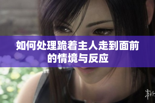 如何处理跪着主人走到面前的情境与反应