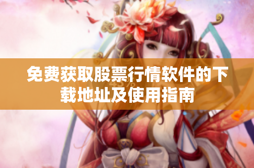 免费获取股票行情软件的下载地址及使用指南