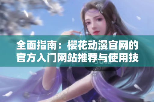 全面指南：樱花动漫官网的官方入门网站推荐与使用技巧
