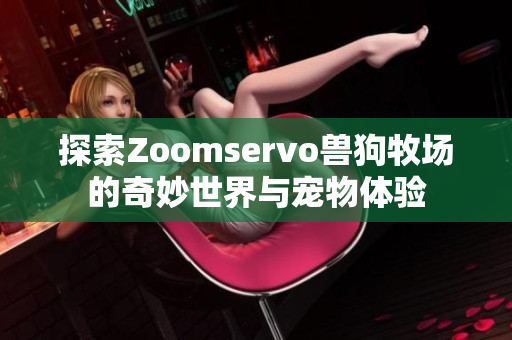 探索Zoomservo兽狗牧场的奇妙世界与宠物体验