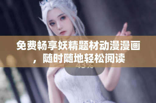 免费畅享妖精题材动漫漫画，随时随地轻松阅读