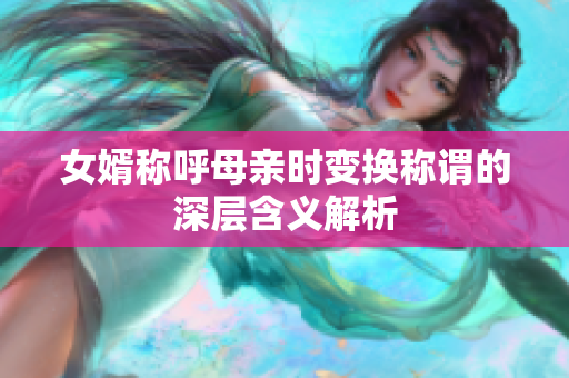 女婿称呼母亲时变换称谓的深层含义解析