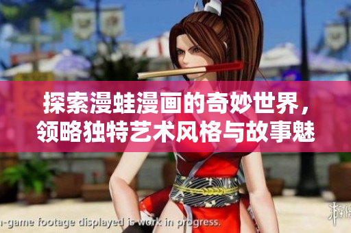 探索漫蛙漫画的奇妙世界，领略独特艺术风格与故事魅力