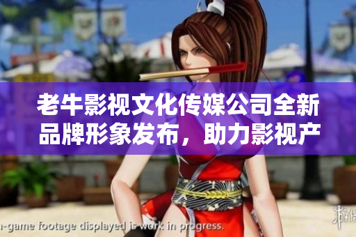 老牛影视文化传媒公司全新品牌形象发布，助力影视产业发展